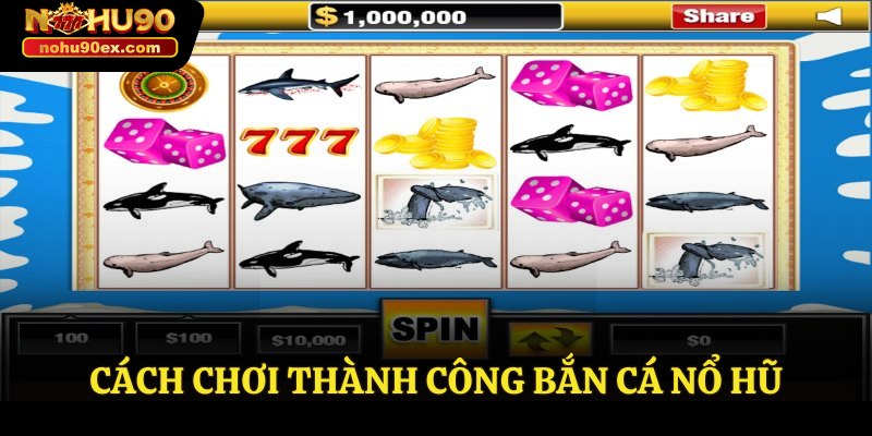 Nổ Hũ Bắn Cá Cùng Nohu90 - Trải Nghiệm Đỉnh Cao 3 Cách chơi thành công bắn cá nổ hũ