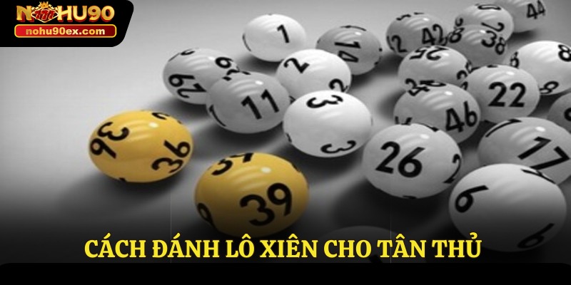 Cách Đánh Lô Xiên Nohu90 - Kinh Nghiệm Đem Về Thưởng Lớn 4 Cách đánh lô xiên cho tân thủ