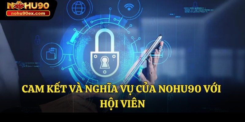 Chính Sách Bảo Mật 3 Cam kết và nghĩa vụ của Nohu90 với hội viên