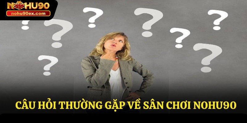 NOHU90 38 Câu hỏi thường gặp về sân chơi Nohu90