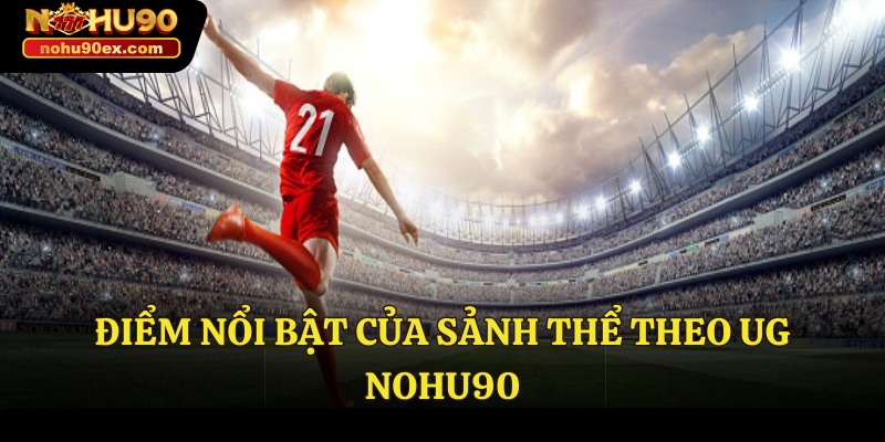 Thể Thao UG Kịch Tính - Sảnh Game Siêu Hot Thu Lợi Nhuận Cao 4 Điểm nổi bật của sảnh Thể theo UG Nohu90
