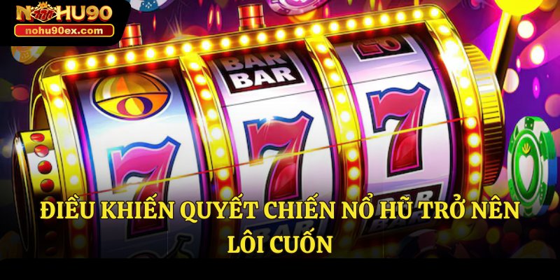 Quyết Chiến Nổ Hũ Nohu90 Cơ Hội Lớn Dành Cho Người Chơi 3 Điều khiến quyết chiến nổ hũ trở nên lôi cuốn