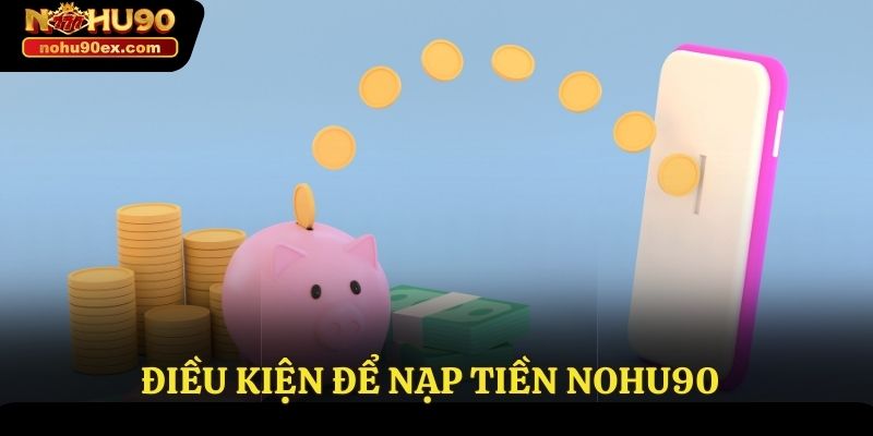 Nạp Tiền Nohu90 - Quy Trình Thực Hiện Nhanh Chóng Và An Toàn 4 Điều kiện để nạp tiền Nohu90