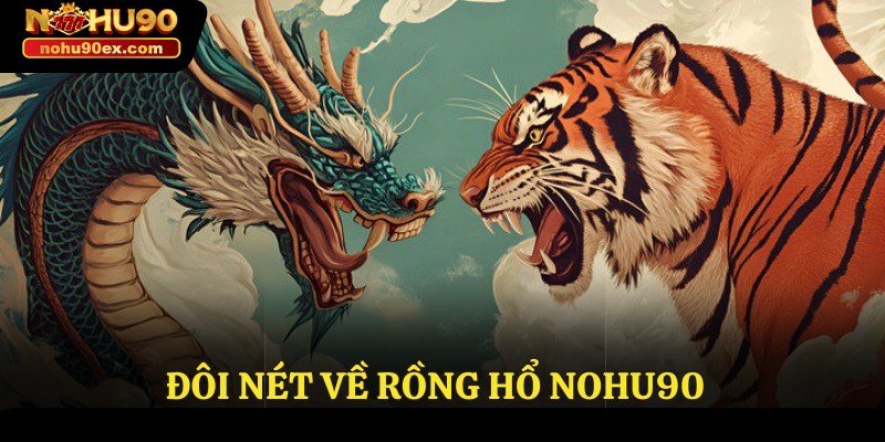 Rồng Hổ Nohu90 - Thông Tin Cần Thiết Cho Người Chơi Mới 2 Đôi nét về rồng hổ Nohu90