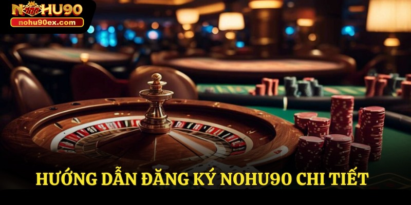 Đăng Ký Nohu90 - Hướng Dẫn Chi Tiết Cho Tân Binh 2 Hướng dẫn đăng ký Nohu90