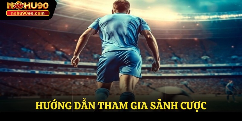 Chia Sẻ Kinh Nghiệm Cá Độ Bóng Đá Hay Nhất Tại Nohu90 3 Hướng dẫn tham gia sảnh cược