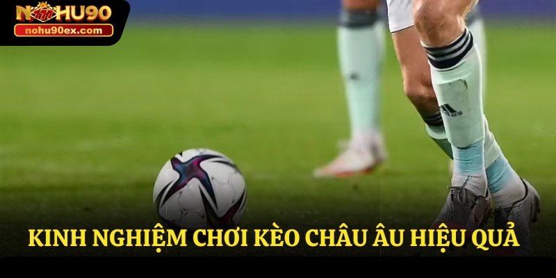 Kèo Châu Âu Nohu90 - Cách Chơi Đơn Giản Nhận Thưởng Giá Trị 4 Kinh nghiệm chơi kèo Châu Âu hiệu quả