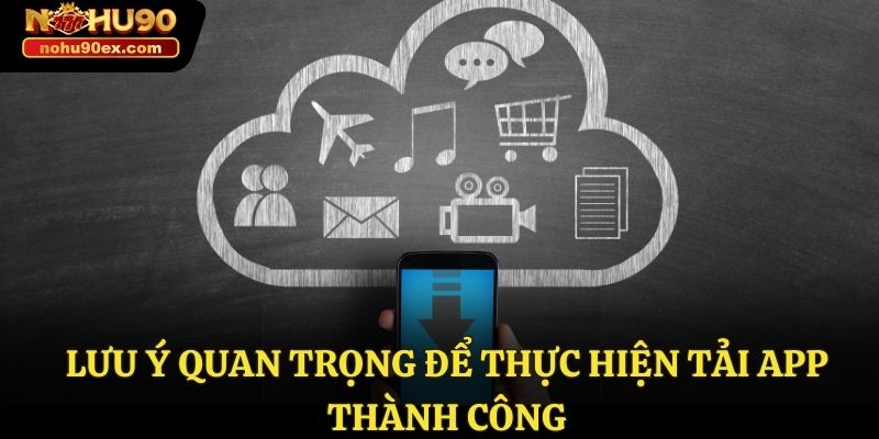 Tải App Nohu90 - Hướng Dẫn Tải Ứng Dụng Nhanh Chóng 4 Lưu ý quan trọng để thực hiện tải app thành công
