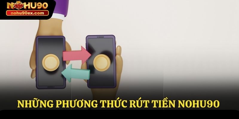 Rút Tiền Nohu90 - Hướng Dẫn Thực Hiện An Toàn Tuyệt Đối 2 Những phương thức rút tiền Nohu90 phổ biến