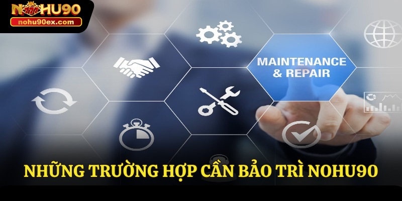 Bảo Trì Nohu90 2 Những trường hợp cần bảo trì Nohu90