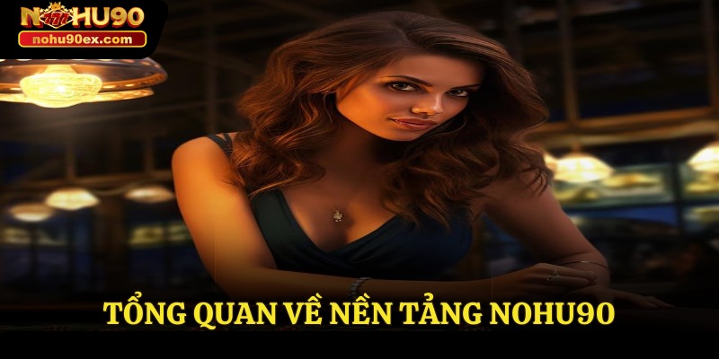 NOHU90 26 Tổng quan về nền tảng Nohu90