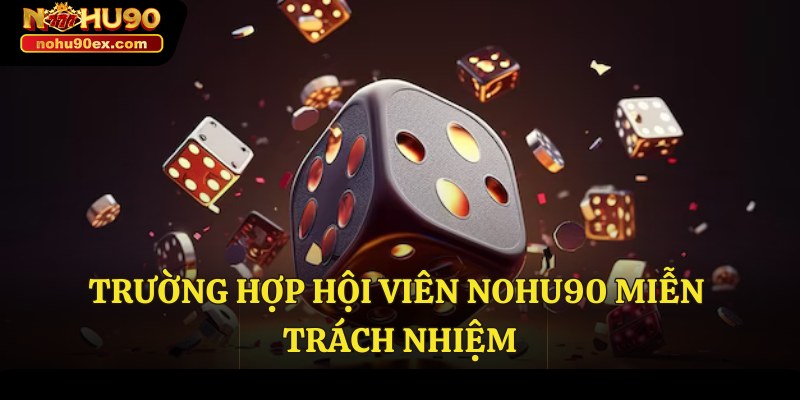 Miễn Trách Nhiệm 2 Trường hợp hội viên Nohu90 miễn trách nhiệm