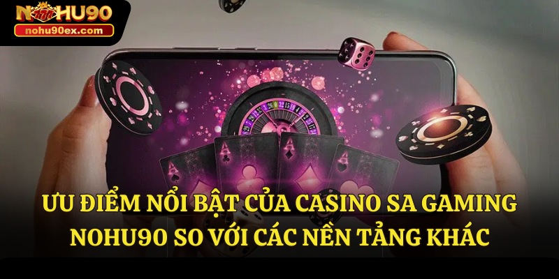 Casino Sa Gaming – Lựa Chọn Hàng Đầu Trong Thế Giới Casino 3 Ưu điểm nổi bật của Casino Sa Gaming Nohu90 so với các nền tảng khác